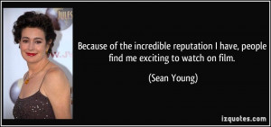 ... have, people find me exciting to watch on film. - Sean Young