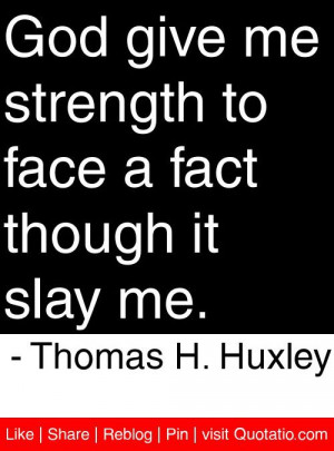 ... to face a fact though it slay me thomas h huxley # quotes # quotations