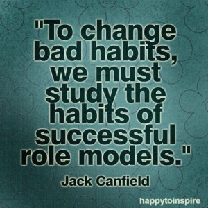 To change bad habits we must studying the habits of successful role ...