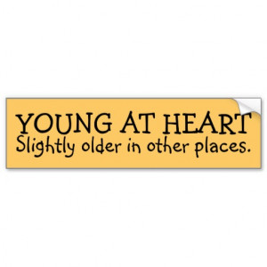 YOUNG AT HEART, Slightly older in other places. Bumper Stickers
