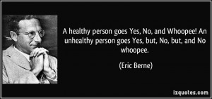 goes Yes, No, and Whoopee! An unhealthy person goes Yes, but, No ...