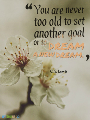 You Are Not Never Too Old To Set Another Goal Or To Dream A New Dream