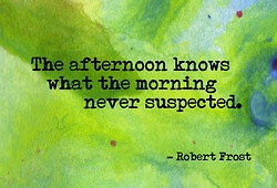 The afternoon knows what the morning never suspected. - Robert Frost