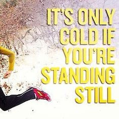 ... what I keep telling people who think I'm crazy to run when it's cold