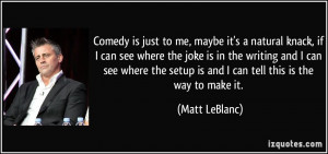 Comedy is just to me, maybe it's a natural knack, if I can see where ...