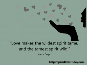 Love makes the wildest spirit tame and the tamest spirit wild.