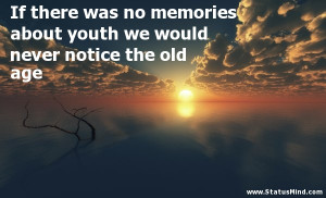 memories about youth we would never notice the old age - Life Quotes ...