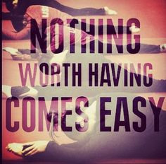 Nothing worth having comes easy. More