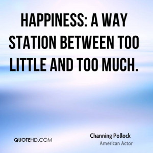 Happiness: a way station between too little and too much.