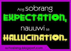 Ang sobrang expectation nauuwi sa Hallucination..