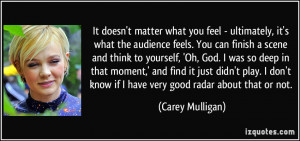 It doesn't matter what you feel - ultimately, it's what the audience ...