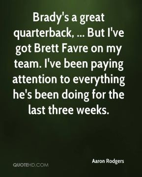 Aaron Rodgers - Brady's a great quarterback, ... But I've got Brett ...