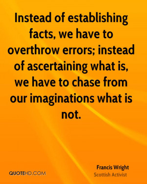 Instead of establishing facts, we have to overthrow errors; instead of ...