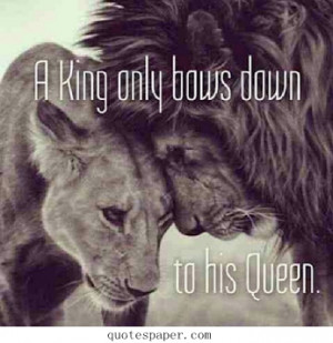 king only bows down to his queen.