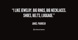 like jewelry. Big rings, big necklaces. Shoes, belts, luggage.”