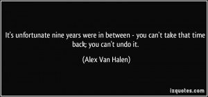 ... - you can't take that time back; you can't undo it. - Alex Van Halen
