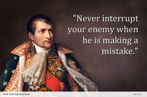 Napoleon: Never interrupt your enemy...