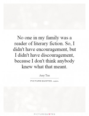 No one in my family was a reader of literary fiction. So, I didn't ...