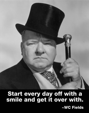 Start every day off with a smile…” – WC Fields motivational ...