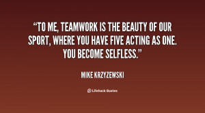 To me, teamwork is the beauty of our sport, where you have five acting ...