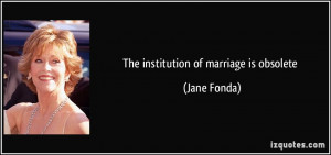 The institution of marriage is obsolete Jane Fonda