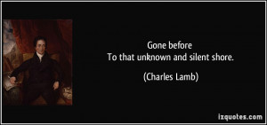 Gone before To that unknown and silent shore. - Charles Lamb