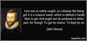 Love was as subtly caught, as a disease; But being got it is a ...