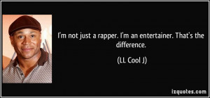 not just a rapper. I'm an entertainer. That's the difference. - LL ...