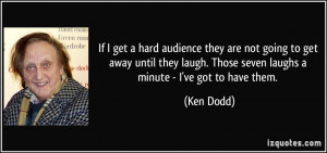 If I get a hard audience they are not going to get away until they ...