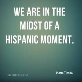 Marta Tienda - We are in the midst of a Hispanic moment.