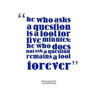 Quotes Picture: he who asks a question is a fool for five minutes; he ...