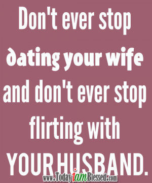 ... dating your wife and don’t ever stop flirting with your husband