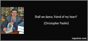 Shall we dance, friend of my heart? - Christopher Paolini