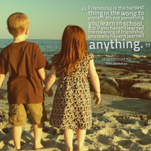 ... learned the meaning of friendship you really haven t learned anything