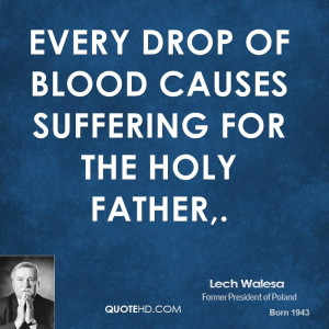 Every drop of blood causes suffering for the Holy Father,.