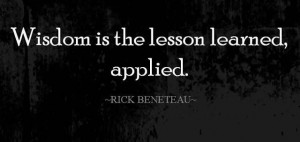 Wisdom is the lesson learned applied - Rick Beneteau