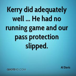 Al Davis - Kerry did adequately well ... He had no running game and ...