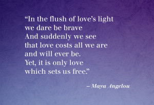 In the flush of love’s light we dare be brave and suddenly we see ...