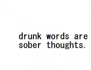 Drunk Words Are Sober Thoughts