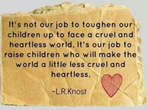 ... children who will make the world a little less cruel and heartless
