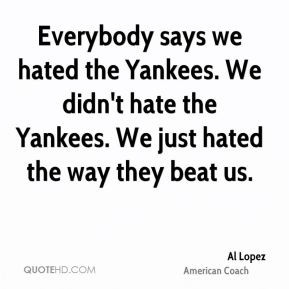 Al Lopez - Everybody says we hated the Yankees. We didn't hate the ...