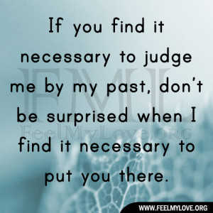 If you find it necessary to judge me by my past, don’t be surprised ...