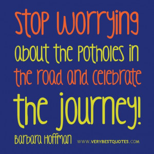 ... the potholes in the road and celebrate the journey!
