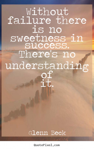 Beck Quotes Without failure there is no sweetness in success There