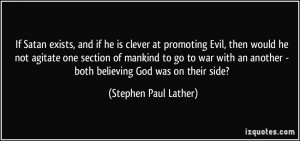 If Satan exists, and if he is clever at promoting Evil, then would he ...