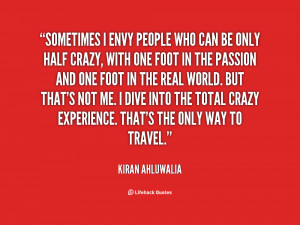 Sometimes i envy people who can be only half crazy,with one foot in ...
