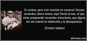 Es curioso, pero vivir consiste en construir futuros recuerdos; ahora ...