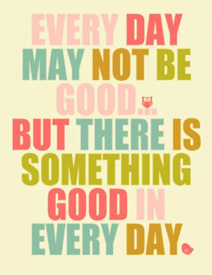 wekosh-quote-every-day-may-not-be-good-but-there-is-something-good-in ...
