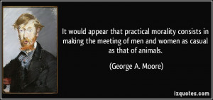 ... of men and women as casual as that of animals. - George A. Moore
