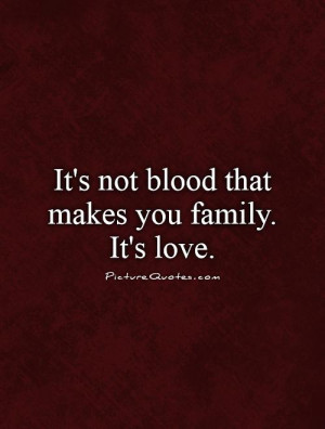 It's not blood that makes you family. It's love Picture Quote #1
